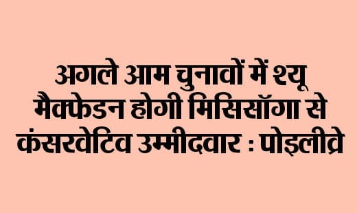 Shue McFadden will be the Conservative candidate from Mississauga in the next general elections: Poilievre