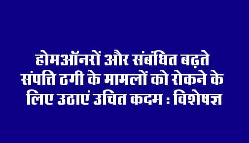 Take appropriate steps to stop the rising cases of property fraud among homeowners and related: Experts