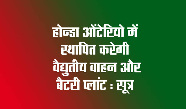 Honda to set up electric vehicle and battery plant in Ontario: Sources