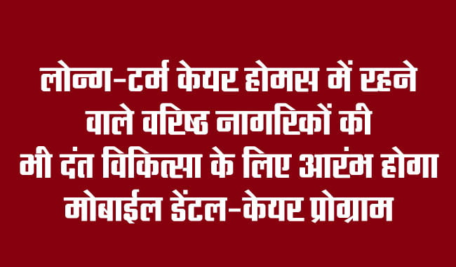 Mobile dental care program will also be started for senior citizens living in long-term care homes for dental treatment.
