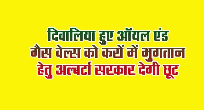 Alberta government to give tax relief to bankrupt Oil & Gas Wells