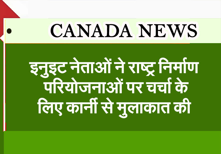 Inuit leaders meet Carney in N.W.T. to discuss nation-building projects