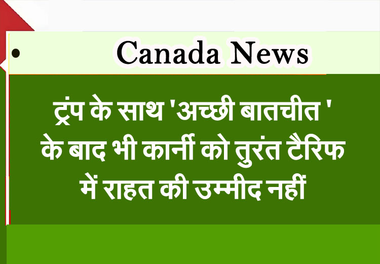 Carney does not expect immediate tariff relief despite 'good conversation' with Trump