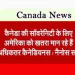 कैनेडा की सॉवरेनिटी के लिए अमेरिका को खतरा मान रहे हैं अधिकतर कैनेडियनस : नैनोस सर्वे