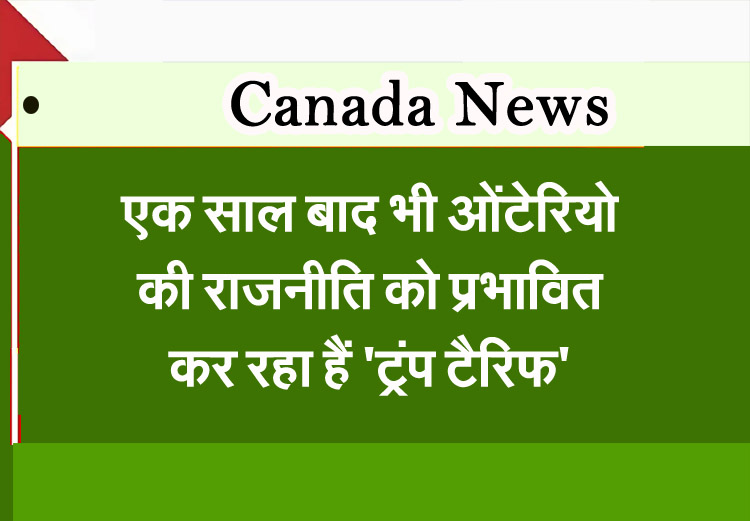 एक साल बाद भी ओंटेरियो की राजनीति को प्रभावित कर रहा हैं ‘ट्रंप टैरिफ’