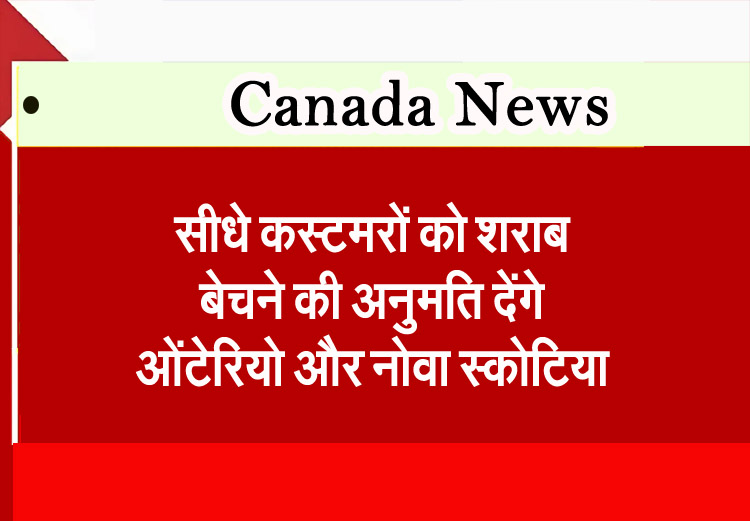 सीधे कस्टमरों को शराब बेचने की अनुमति देंगे ओंटेरियो और नोवा स्कोटिया