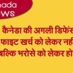 कैनेडा की अगली डिफेंस फाइट खर्च को लेकर नहीं, बल्कि भरोसे को लेकर होगी