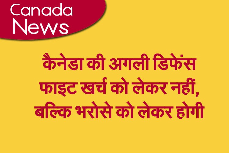 कैनेडा की अगली डिफेंस फाइट खर्च को लेकर नहीं, बल्कि भरोसे को लेकर होगी