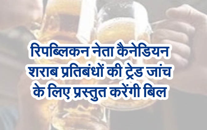 रिपब्लिकन नेता कैनेडियन शराब प्रतिबंधों की ट्रेड जांच के लिए प्रस्तुत करेंगी बिल
