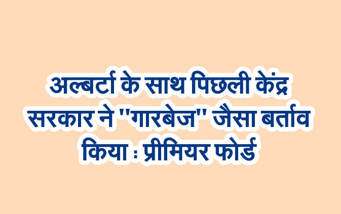 अल्बर्टा के साथ पिछली केंद्र सरकार ने ”गारबेज” जैसा बर्ताव किया : प्रीमियर फोर्ड