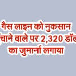 गैस लाइन को नुकसान पहुँचाने वाले पर 2,320 डॉलर का जुर्माना लगाया