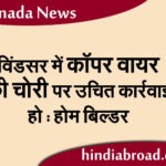 विंडसर में कॉपर वायर की चोरी पर उचित कार्रवाई हो : होम बिल्डर
