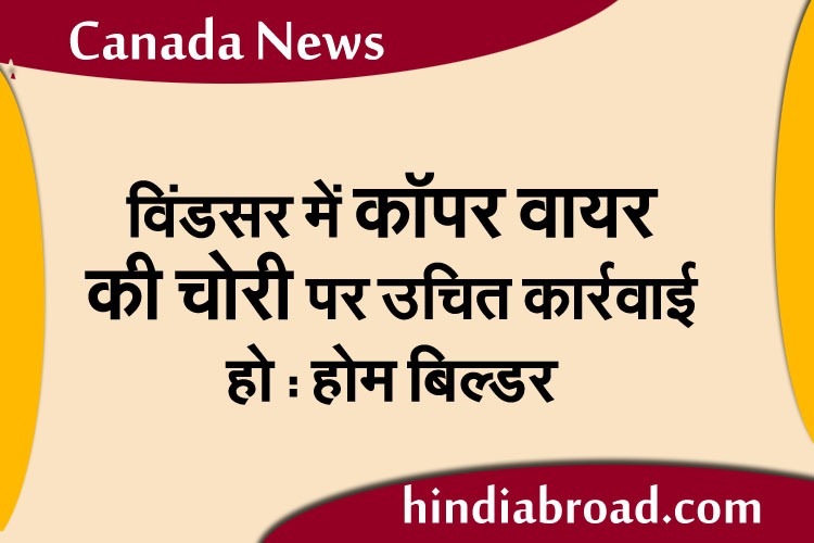 विंडसर में कॉपर वायर की चोरी पर उचित कार्रवाई हो : होम बिल्डर