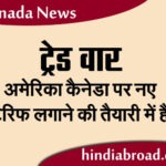 ट्रेड वार : अमेरिका कैनेडा पर नए टैरिफ लगाने की तैयारी में हैं