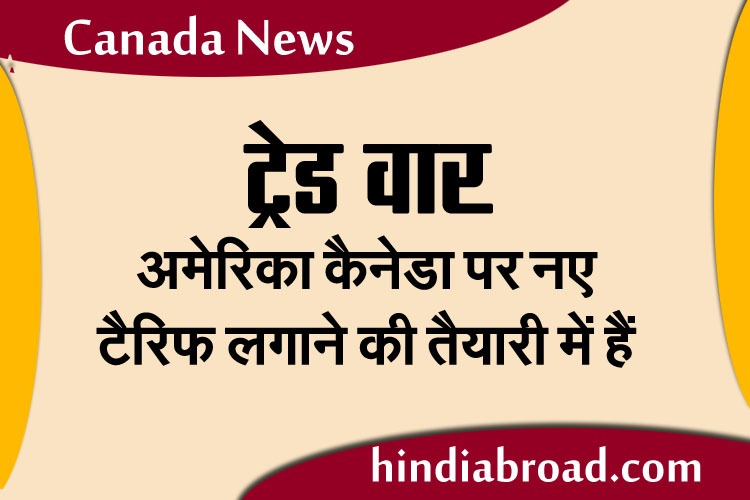 ट्रेड वार : अमेरिका कैनेडा पर नए टैरिफ लगाने की तैयारी में हैं
