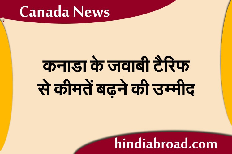 कनाडा के जवाबी टैरिफ से कीमतें बढ़ने की उम्मीद