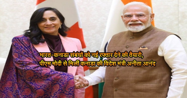 भारत-कनाडा संबंधों को नई रफ्तार देने की तैयारी, पीएम मोदी से मिलीं कनाडा की विदेश मंत्री अनीता आनंद