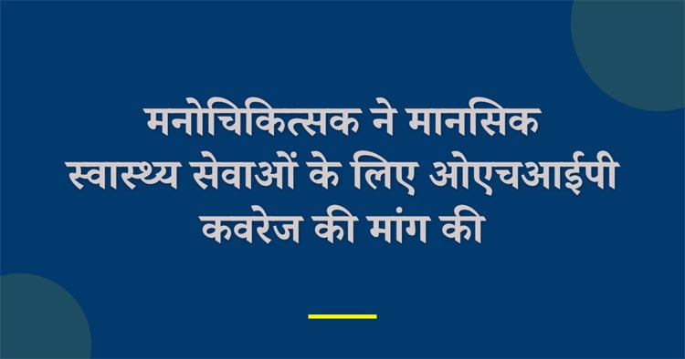 मनोचिकित्सक ने मानसिक स्वास्थ्य सेवाओं के लिए ओएचआईपी कवरेज की मांग की
