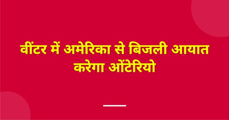 वींटर में अमेरिका से बिजली आयात करेगा ओंटेरियो