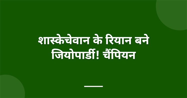 शास्केचेवान के रियान बने जियोपार्डी! चैंपियन