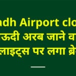 Riyadh Airport closed : सऊदी अरब जाने वाली फ्लाइट्स पर लगा ब्रेक