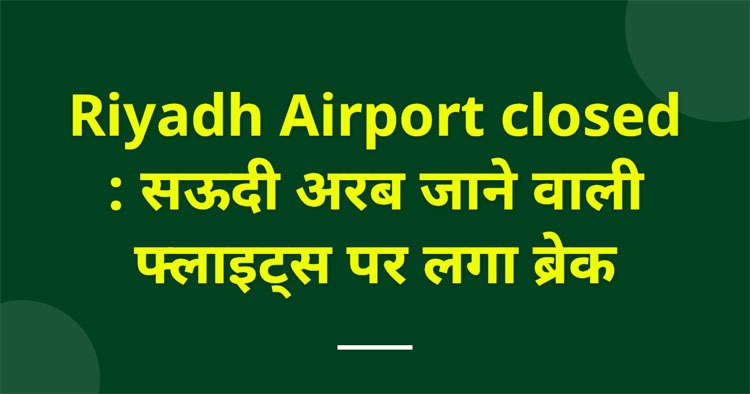 Riyadh Airport closed : सऊदी अरब जाने वाली फ्लाइट्स पर लगा ब्रेक